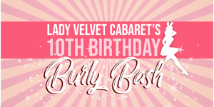 Lady Velvet Cabaret's 10th Birthday Burly Bash