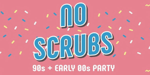 NO SCRUBS: 90s + Early 00s Party
