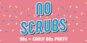 NO SCRUBS:90's + Early 00's Party
