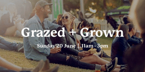 Grazed and Grown - Sunday 20 June: 11am - 3pm