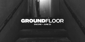 GROUNDFLOOR - Encore